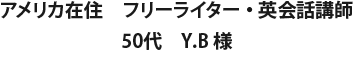アメリカ在住　フリーライター・英会話講師　50代　Y.B 様