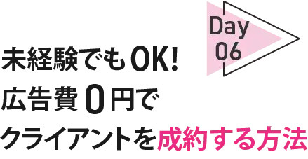 06Day未経験でも OK！広告費 0円でクライアントを成約する方法