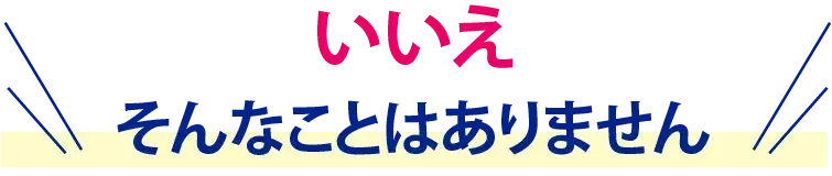 いいえそんなことはありません