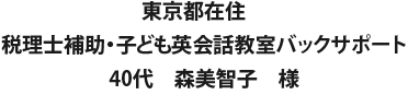 東京都在住　税理士補助・子ども英会話教室バックサポート 40代　森美智子　様