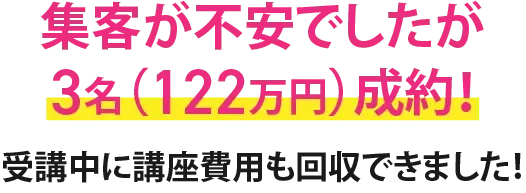 集客が不安でしたが3名（122万円）成約！受講中に講座費用も回収できました！