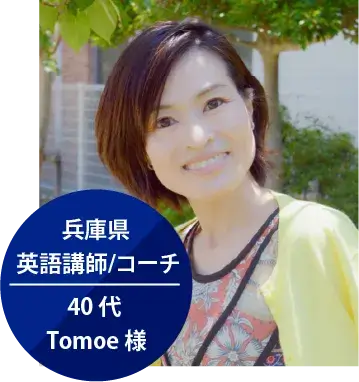 兵庫県 英語講師/コーチ 40 代 Tomoe 様 