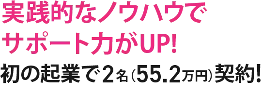 初の起業で2名（55.2万円）契約!実践的なノウハウでサポート力がUP!