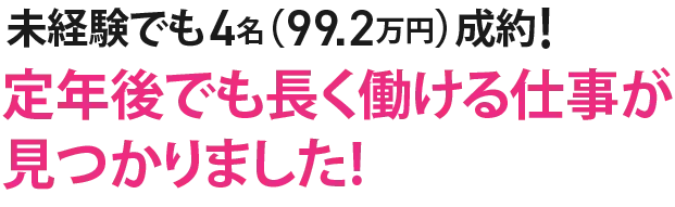 未経験でも4名(99.2万円）成約！定年後でも長く働ける仕事が見つかりました